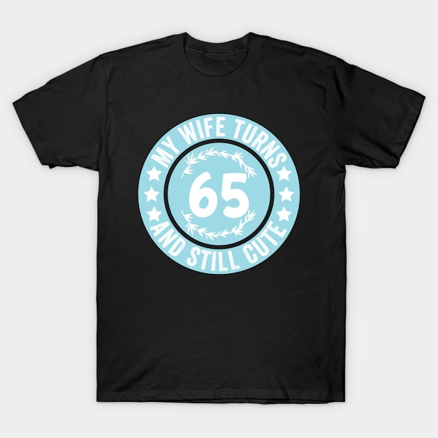 My Wife Turns 65 And Still Cute Funny birthday quote T-Shirt by shopcherroukia